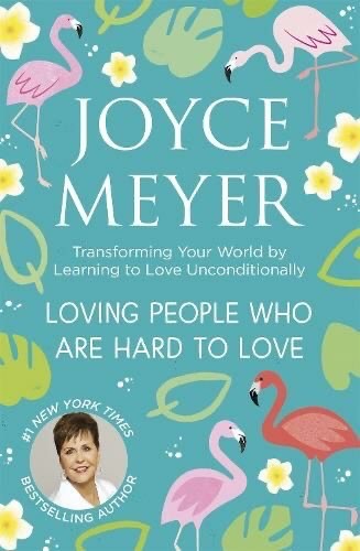 Loving People Who Are Hard To Love: Transforming Your World By Learning To Love Unconditionally