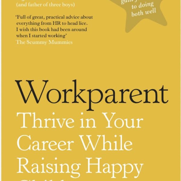 Workparent : Thrive in Your Career While Raising Happy Children